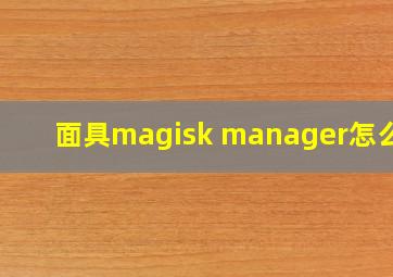 面具magisk manager怎么用